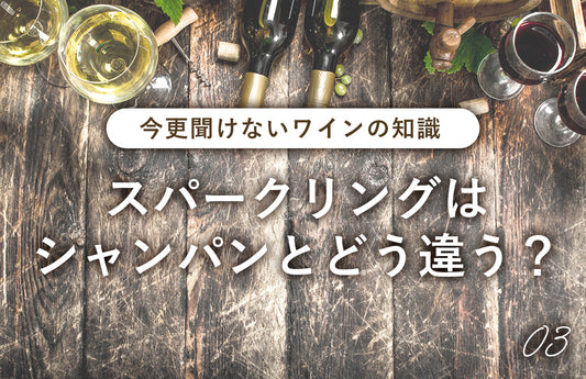 【今更聞けないワインの知識03】スパークリングワインはシャンパンとどう違うの?