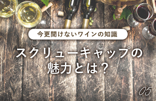 【今更聞けないワインの知識05】スクリューキャップの魅力とは？
